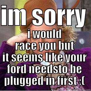 IM SORRY  I WOULD RACE YOU BUT IT SEEMS LIKE YOUR FORD NEEDSTO BE PLUGGED IN FIRST :( Condescending Wonka