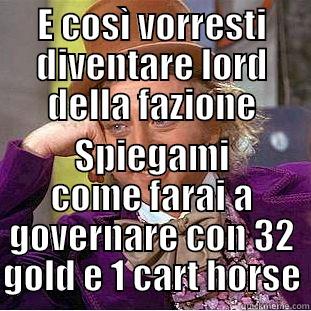 E COSÌ VORRESTI DIVENTARE LORD DELLA FAZIONE SPIEGAMI COME FARAI A GOVERNARE CON 32 GOLD E 1 CART HORSE Condescending Wonka