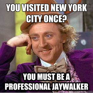 You visited New York City once? You must be a professional jaywalker  Academic wonka