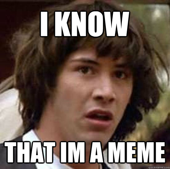i know  that im a meme   conspiracy keanu