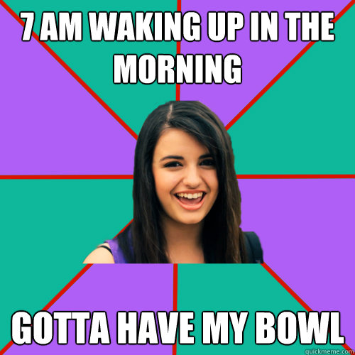 7 am waking up in the morning GOTTA HAVE MY BOWL  Rebecca Black