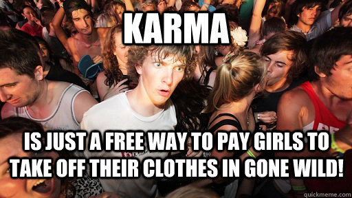 Karma Is just a free way to pay girls to take off their clothes in Gone WIld!   Sudden Clarity Clarence
