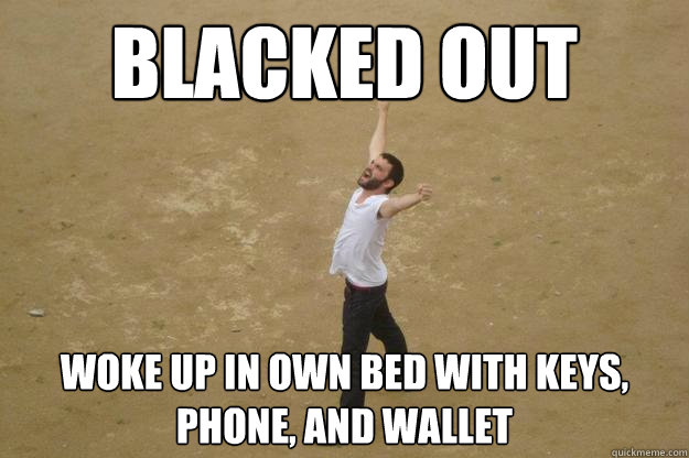 blacked out woke up in own bed with keys, phone, and wallet  