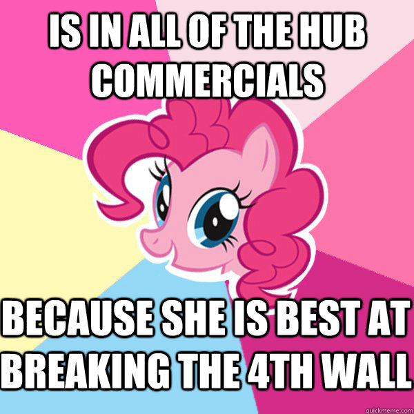 is in all of the hub commercials because she is best at breaking the 4th wall - is in all of the hub commercials because she is best at breaking the 4th wall  Pinkie Pie