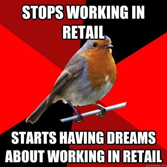 Stops working in retail Starts having dreams about working in retail  retail robin