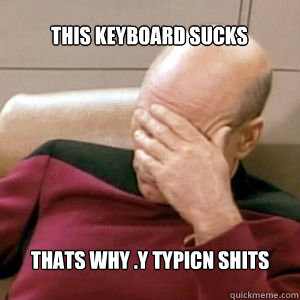This keyboard sucks thats why .y typicn shits
  FacePalm