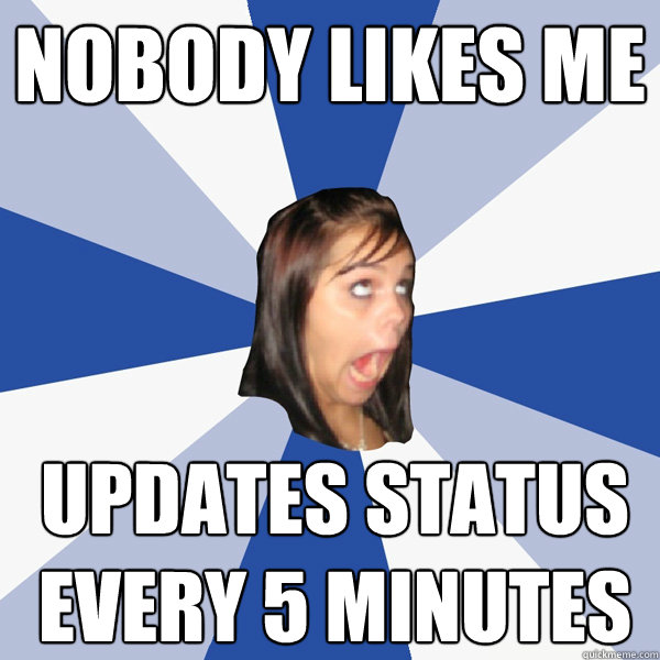 NOBODY LIKES ME updates status every 5 minutes  Annoying Facebook Girl