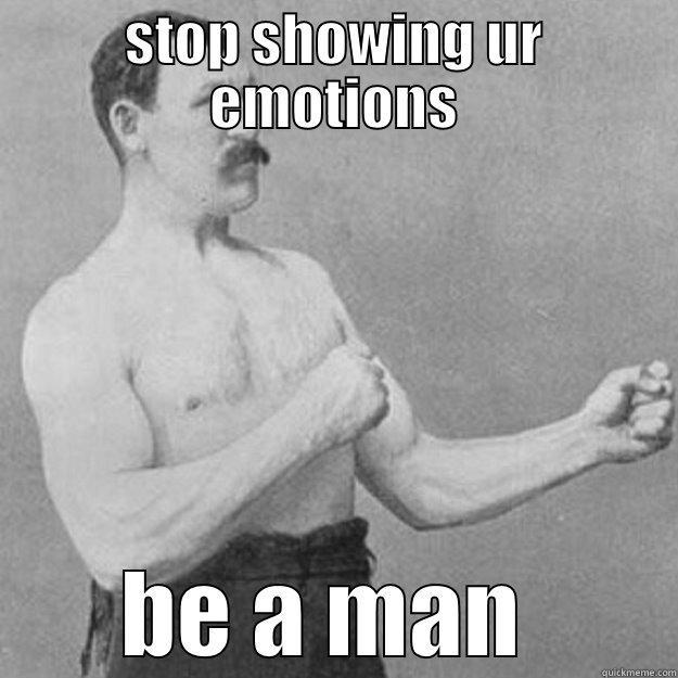 STOP SHOWING UR EMOTIONS BE A MAN  overly manly man