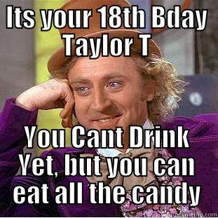 ITS YOUR 18TH BDAY TAYLOR T YOU CANT DRINK YET, BUT YOU CAN EAT ALL THE CANDY Condescending Wonka