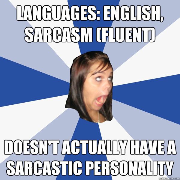 Languages: English, Sarcasm (Fluent) Doesn't actually have a sarcastic personality  Annoying Facebook Girl