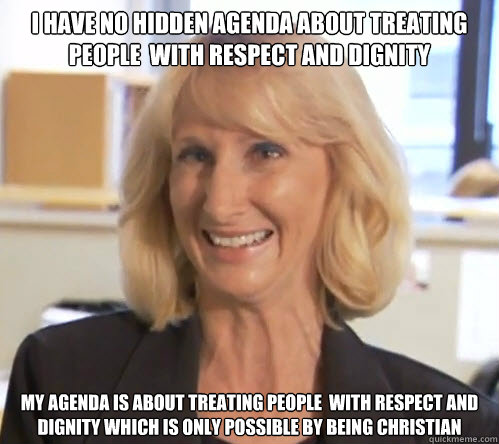 I have no hidden agenda about treating people  with respect and dignity My agenda is about treating people  with respect and dignity which is only possible by being Christian  Wendy Wright