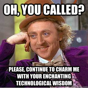 Oh, you called? Please, continue to charm me with your enchanting technological wisdom  Creepy Wonka