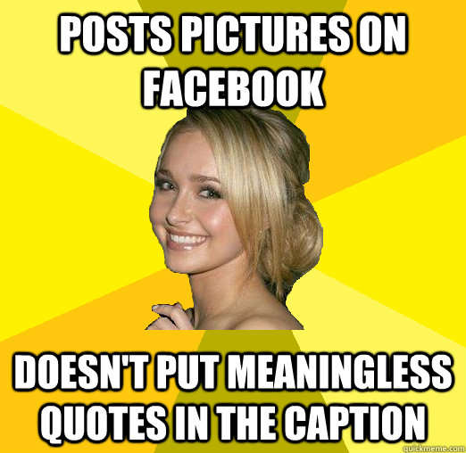 Posts pictures on facebook Doesn't put meaningless quotes in the caption  Tolerable Facebook Girl