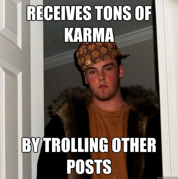 Receives tons of Karma  By Trolling Other Posts - Receives tons of Karma  By Trolling Other Posts  Scumbag Steve