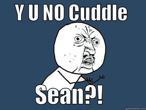     Y U NO CUDDLE               SEAN?!          Y U No
