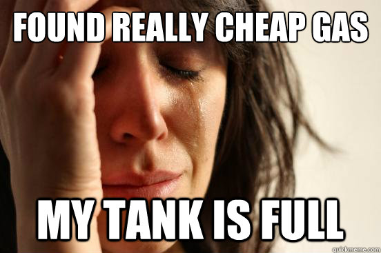 Found Really Cheap Gas My Tank is full  First World Problems