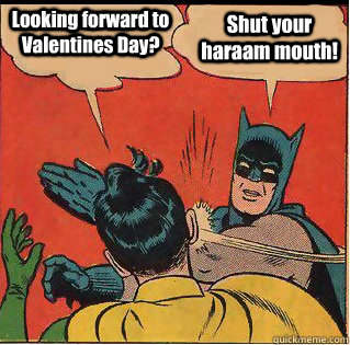 Looking forward to Valentines Day? Shut your haraam mouth!  Slappin Batman