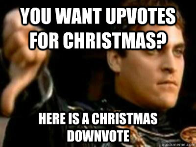 You want upvotes for christmas? Here is a Christmas downvote  Downvoting Roman