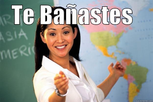 TE BAÑASTES   Unhelpful High School Teacher
