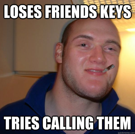 LOSES FRIENDS KEYS TRIES CALLING THEM  Good 10 Guy Greg