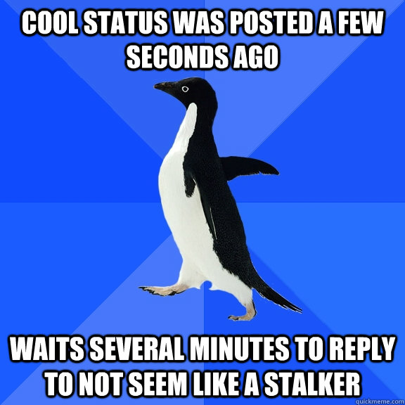 cool status was posted a few seconds ago waits several minutes to reply to not seem like a stalker  Socially Awkward Penguin