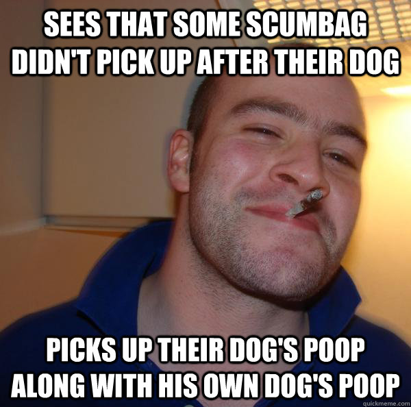 Sees that some scumbag didn't pick up after their dog picks up their dog's poop along with his own dog's poop - Sees that some scumbag didn't pick up after their dog picks up their dog's poop along with his own dog's poop  Misc