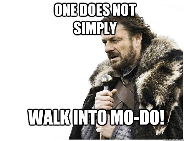 One does not simply walk into Mo-Do!  Imminent Ned