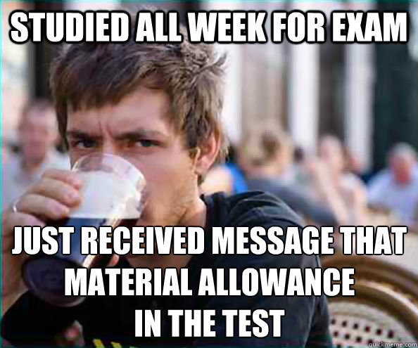 Studied all week for exam Just received message that material allowance 
in the test  Lazy College Senior
