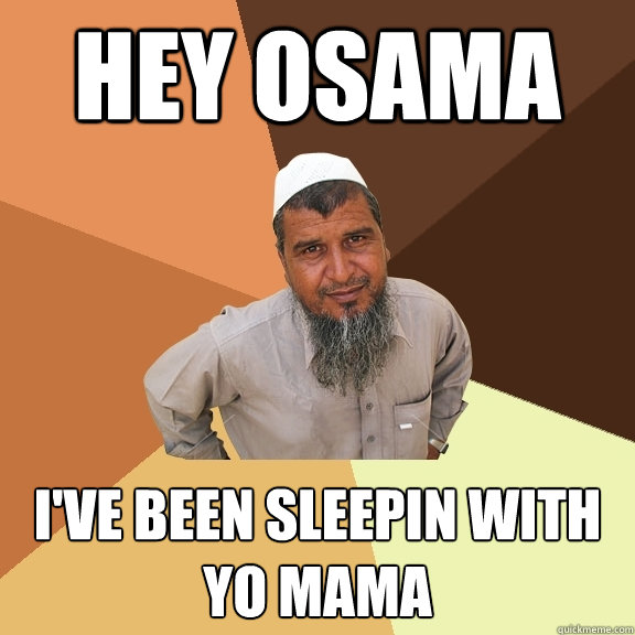 Hey osama i've been sleepin with yo mama  Ordinary Muslim Man