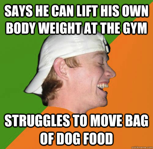 says he can lift his own body weight at the gym struggles to move bag of dog food - says he can lift his own body weight at the gym struggles to move bag of dog food  Habitual Liar Guy