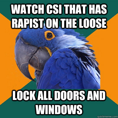 watch csi that has rapist on the loose lock all doors and windows  Paranoid Parrot