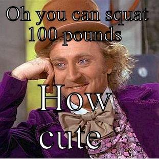 OH YOU CAN SQUAT 100 POUNDS  HOW CUTE  Condescending Wonka