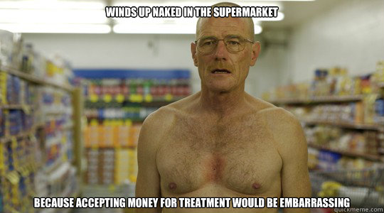 winds up naked in the supermarket because accepting money for treatment would be embarrassing  - winds up naked in the supermarket because accepting money for treatment would be embarrassing   Misc