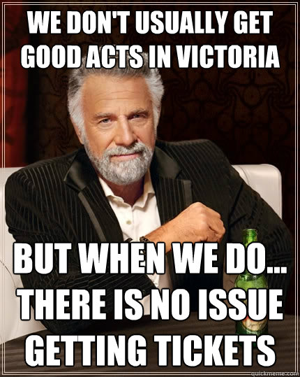 we don't usually get good acts in victoria But when we do... there is no issue getting tickets  The Most Interesting Man In The World