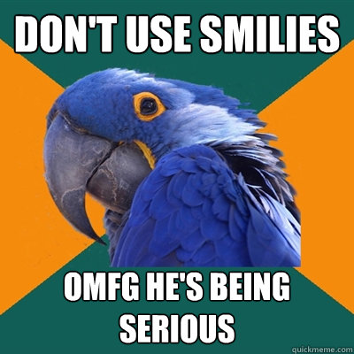 Don't use smilies OMFG HE'S BEING SERIOUS - Don't use smilies OMFG HE'S BEING SERIOUS  Paranoid Parrot