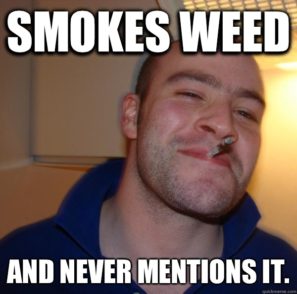 Smokes weed and never mentions it. - Smokes weed and never mentions it.  Misc