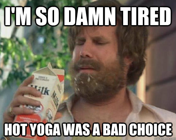 I'm so damn tired hot yoga was a bad choice - I'm so damn tired hot yoga was a bad choice  Milk was a bad choice