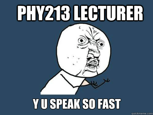 PHY213 lecturer y u speak so fast  Y U No