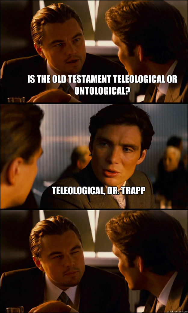 is the old testament teleological or ontological? teleological, dr. trapp   Inception