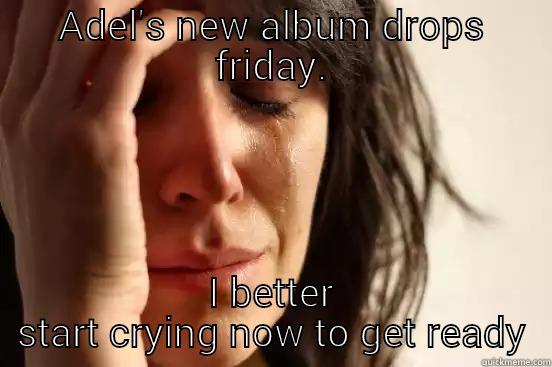 ADEL'S NEW ALBUM DROPS FRIDAY. I BETTER START CRYING NOW TO GET READY First World Problems
