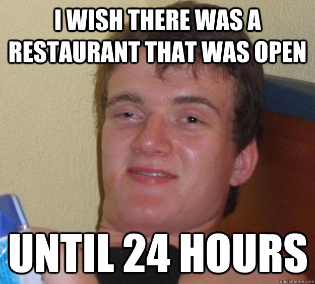 I wish there was a restaurant that was open until 24 hours - I wish there was a restaurant that was open until 24 hours  10 Guy