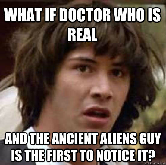 What if Doctor Who is real and the ancient aliens guy is the first to notice it? - What if Doctor Who is real and the ancient aliens guy is the first to notice it?  conspiracy keanu