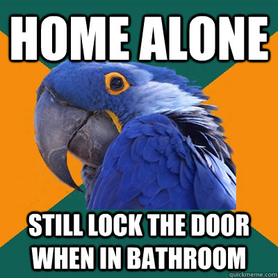 Home alone Still Lock the door when in bathroom  Paranoid Parrot