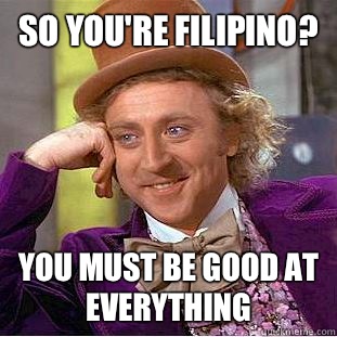 So you're Filipino? You must be good at everything  Creepy Wonka