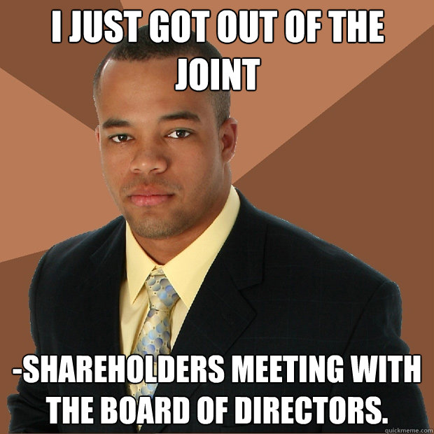 i just got out of the joint -shareholders meeting with the board of directors.  Successful Black Man