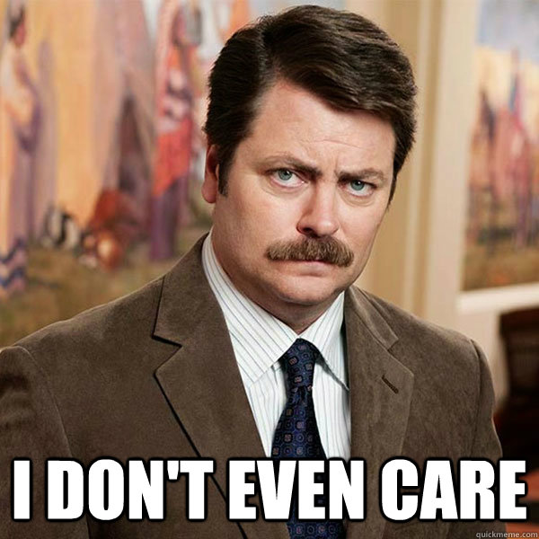  I don't even care -  I don't even care  Advice Ron Swanson