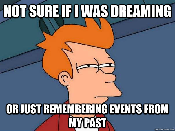 Not sure if I was dreaming  or just remembering events from my past  Futurama Fry