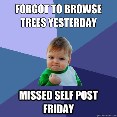 Forgot to browse trees yesterday missed self post friday - Forgot to browse trees yesterday missed self post friday  Success Kid
