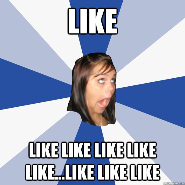 Like  Like like like like like...like like like   Annoying Facebook Girl