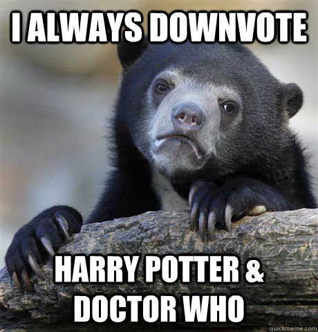 I always downvote Harry Potter & Doctor Who - I always downvote Harry Potter & Doctor Who  Confession Bear